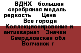 1.1) ВДНХ - большая серебряная медаль ( редкость ) › Цена ­ 6 500 - Все города Коллекционирование и антиквариат » Значки   . Свердловская обл.,Волчанск г.